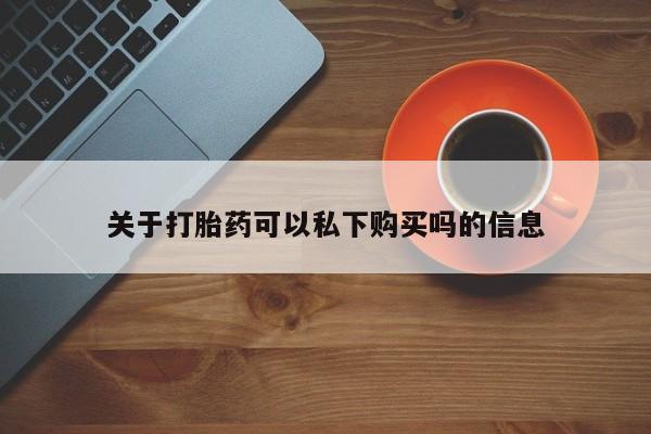 鄱阳打胎药私人店关于打胎药可以私下购买吗的信息