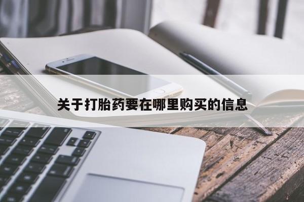 鄱阳打胎药私人店关于打胎药要在哪里购买的信息