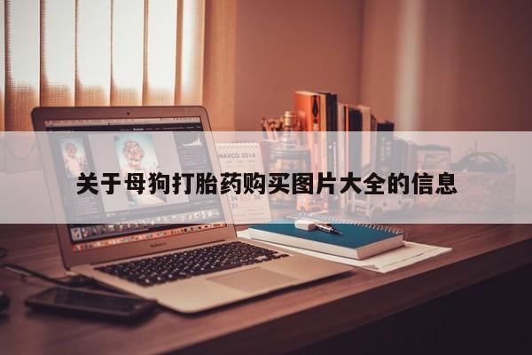 鄱阳打胎药私人店关于母狗打胎药购买图片大全的信息