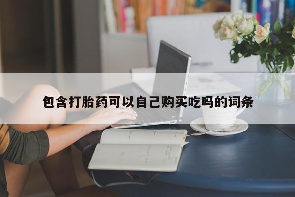 鄱阳打胎药私人店包含打胎药可以自己购买吃吗的词条