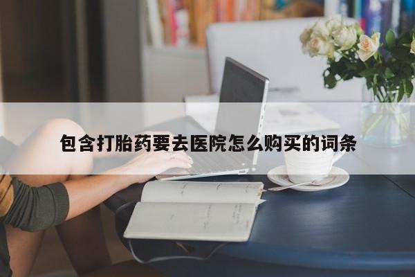 鄱阳打胎药私人店包含打胎药要去医院怎么购买的词条