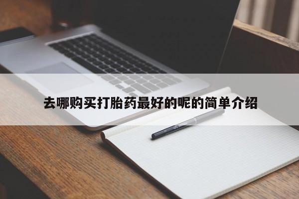 鄱阳打胎药私人店去哪购买打胎药最好的呢的简单介绍