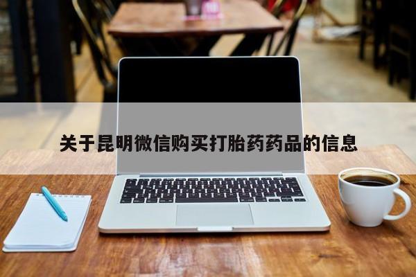 鄱阳打胎药私人店关于昆明微信购买打胎药药品的信息