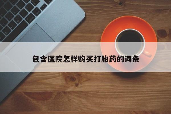 鄱阳打胎药私人店包含医院怎样购买打胎药的词条