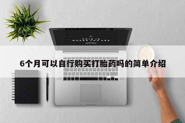 鄱阳打胎药私人店6个月可以自行购买打胎药吗的简单介绍