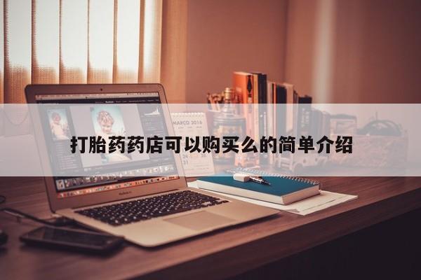 鄱阳打胎药私人店打胎药药店可以购买么的简单介绍