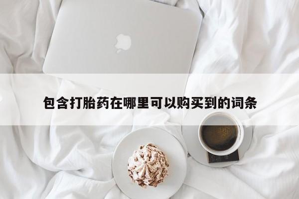 鄱阳打胎药私人店包含打胎药在哪里可以购买到的词条