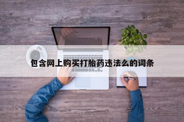 鄱阳打胎药私人店包含网上购买打胎药违法么的词条